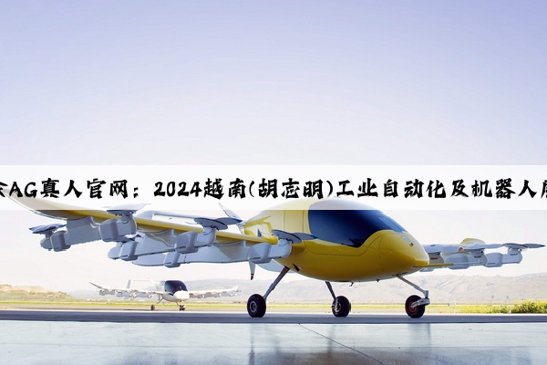 九游会AG真人官网：2024越南(胡志明)工业自动化及机器人展览会